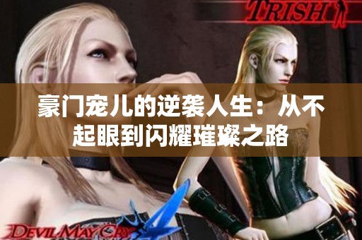 豪门宠儿的逆袭人生：从不起眼到闪耀璀璨之路