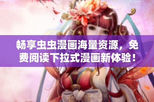 畅享虫虫漫画海量资源，免费阅读下拉式漫画新体验！