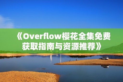 《Overflow樱花全集免费获取指南与资源推荐》