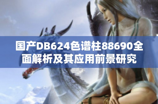 国产DB624色谱柱88690全面解析及其应用前景研究