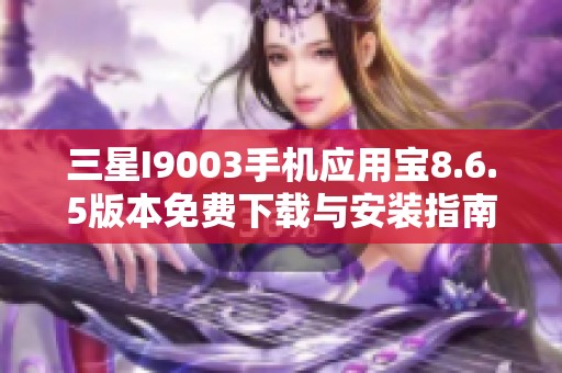 三星I9003手机应用宝8.6.5版本免费下载与安装指南
