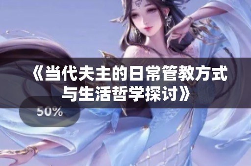《当代夫主的日常管教方式与生活哲学探讨》