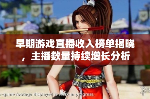 早期游戏直播收入榜单揭晓，主播数量持续增长分析