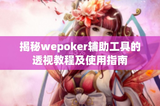 揭秘wepoker辅助工具的透视教程及使用指南