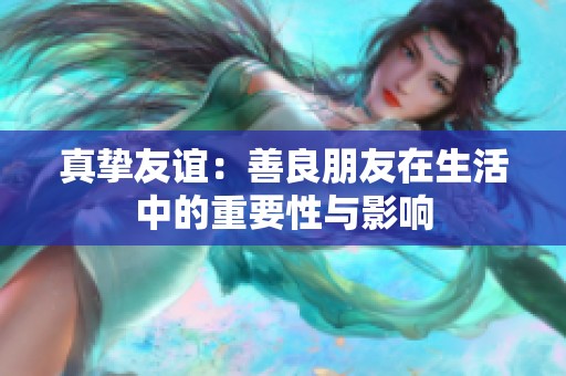 真挚友谊：善良朋友在生活中的重要性与影响