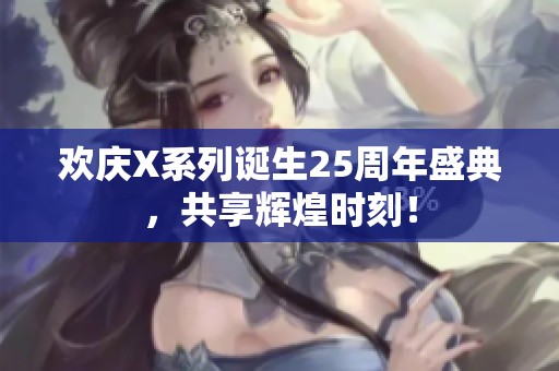 欢庆X系列诞生25周年盛典，共享辉煌时刻！