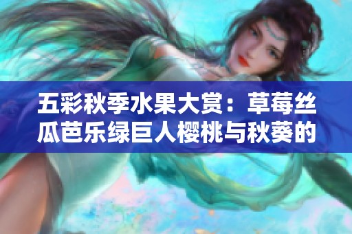 五彩秋季水果大赏：草莓丝瓜芭乐绿巨人樱桃与秋葵的美味碰撞