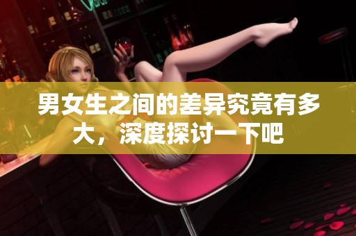 男女生之间的差异究竟有多大，深度探讨一下吧