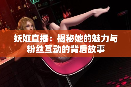 妖姬直播：揭秘她的魅力与粉丝互动的背后故事