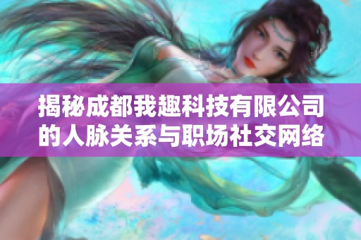 揭秘成都我趣科技有限公司的人脉关系与职场社交网络分析