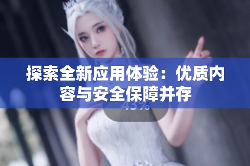 探索全新应用体验：优质内容与安全保障并存