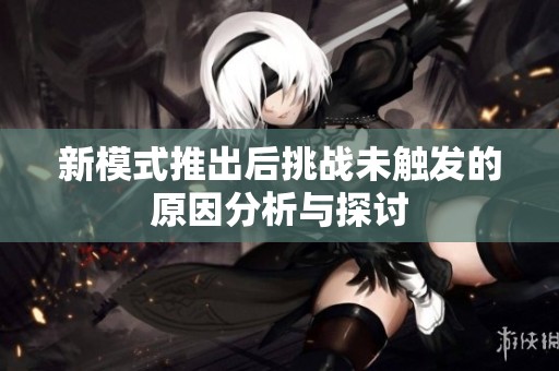 新模式推出后挑战未触发的原因分析与探讨