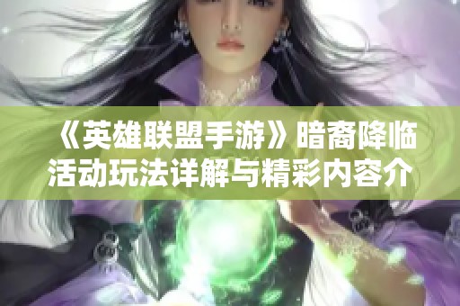《英雄联盟手游》暗裔降临活动玩法详解与精彩内容介绍