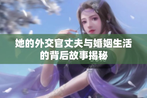 她的外交官丈夫与婚姻生活的背后故事揭秘