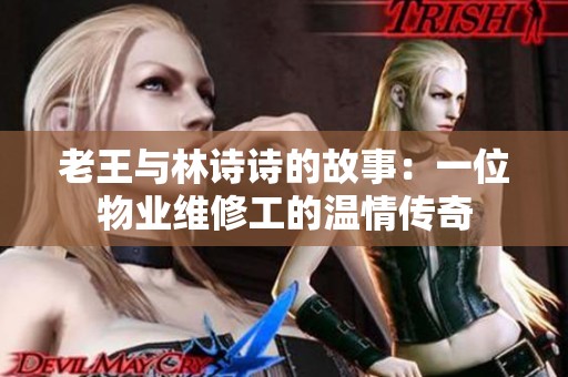 老王与林诗诗的故事：一位物业维修工的温情传奇