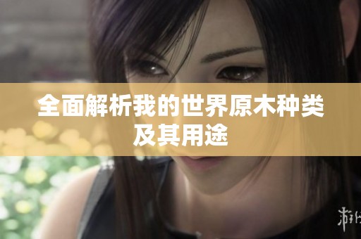 全面解析我的世界原木种类及其用途