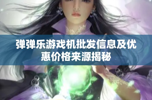 弹弹乐游戏机批发信息及优惠价格来源揭秘