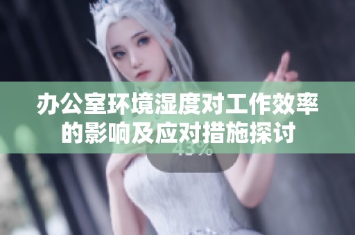 办公室环境湿度对工作效率的影响及应对措施探讨