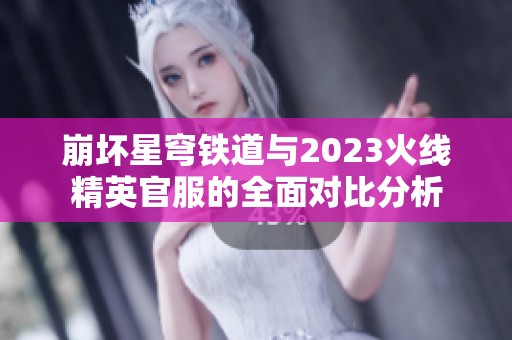 崩坏星穹铁道与2023火线精英官服的全面对比分析