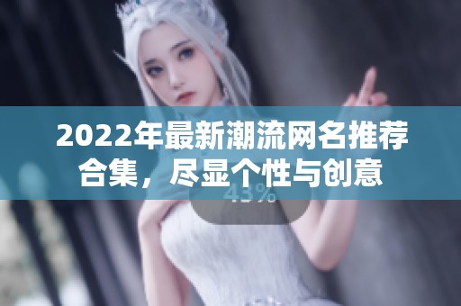 2022年最新潮流网名推荐合集，尽显个性与创意