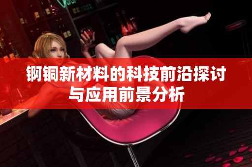 锕铜新材料的科技前沿探讨与应用前景分析