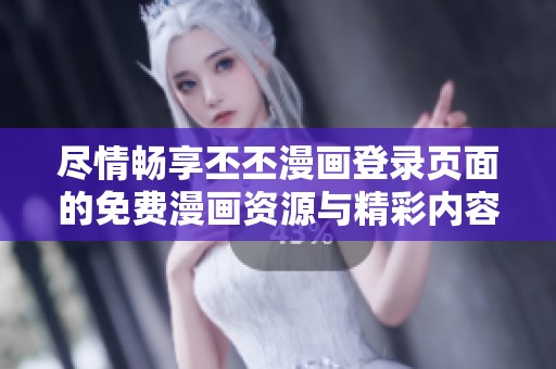 尽情畅享丕丕漫画登录页面的免费漫画资源与精彩内容