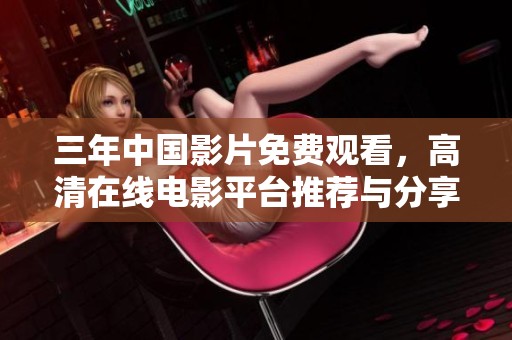 三年中国影片免费观看，高清在线电影平台推荐与分享
