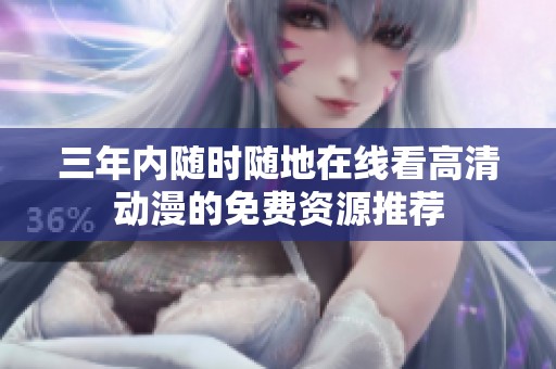 三年内随时随地在线看高清动漫的免费资源推荐