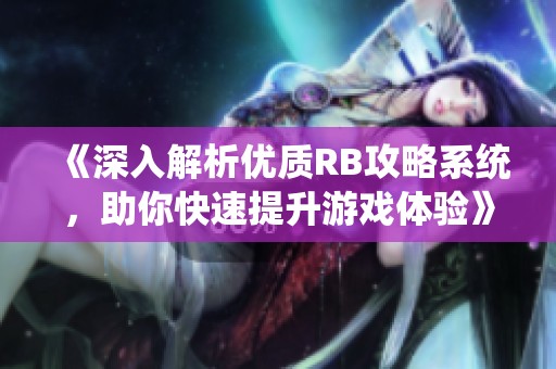 《深入解析优质RB攻略系统，助你快速提升游戏体验》