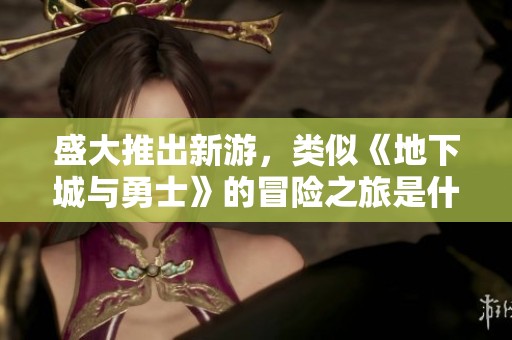 盛大推出新游，类似《地下城与勇士》的冒险之旅是什么名字