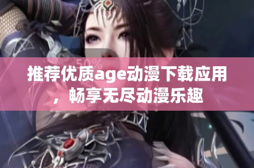 推荐优质age动漫下载应用，畅享无尽动漫乐趣
