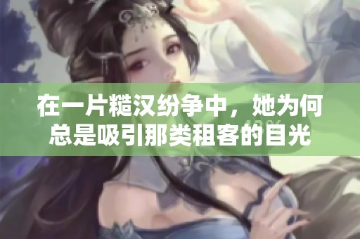 在一片糙汉纷争中，她为何总是吸引那类租客的目光