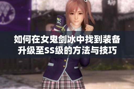 如何在女鬼剑冰中找到装备升级至SS级的方法与技巧