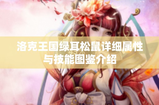 洛克王国绿耳松鼠详细属性与技能图鉴介绍