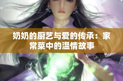 奶奶的厨艺与爱的传承：家常菜中的温情故事