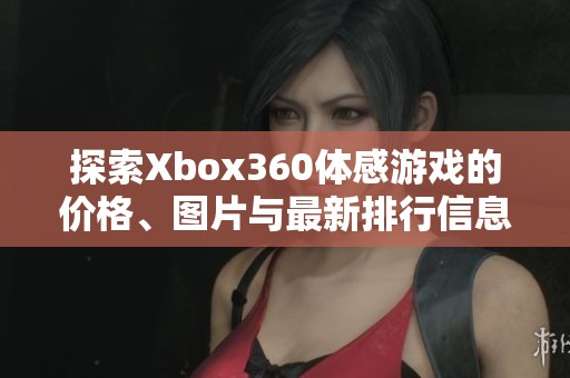 探索Xbox360体感游戏的价格、图片与最新排行信息