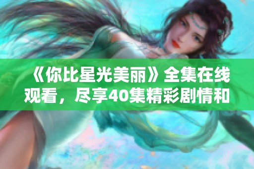 《你比星光美丽》全集在线观看，尽享40集精彩剧情和细腻情感