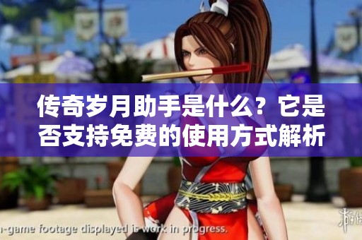 传奇岁月助手是什么？它是否支持免费的使用方式解析