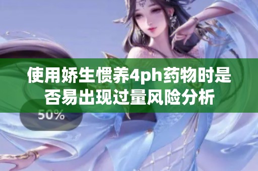 使用娇生惯养4ph药物时是否易出现过量风险分析
