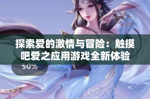 探索爱的激情与冒险：触摸吧爱之应用游戏全新体验