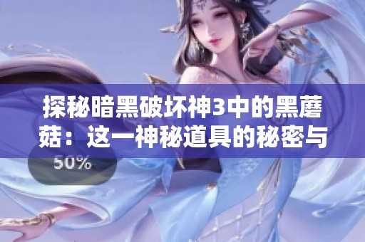 探秘暗黑破坏神3中的黑蘑菇：这一神秘道具的秘密与用途