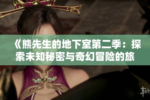 《熊先生的地下室第二季：探索未知秘密与奇幻冒险的旅程》