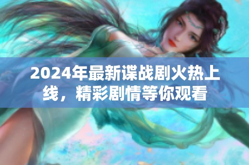 2024年最新谍战剧火热上线，精彩剧情等你观看