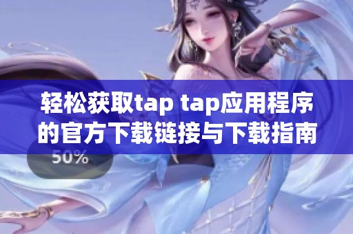 轻松获取tap tap应用程序的官方下载链接与下载指南