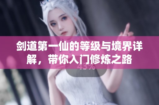 剑道第一仙的等级与境界详解，带你入门修炼之路