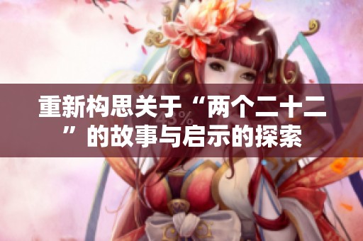 重新构思关于“两个二十二”的故事与启示的探索