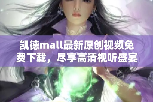 凯德mall最新原创视频免费下载，尽享高清视听盛宴