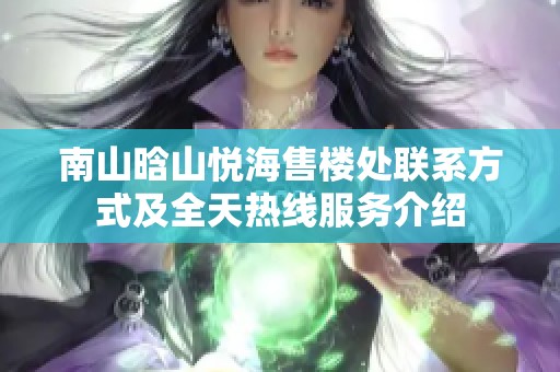 南山晗山悦海售楼处联系方式及全天热线服务介绍