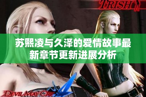 苏熙凌与久泽的爱情故事最新章节更新进展分析