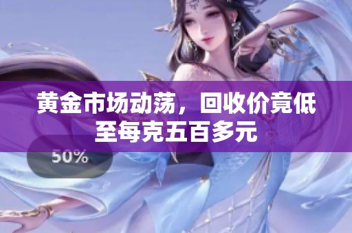 黄金市场动荡，回收价竟低至每克五百多元